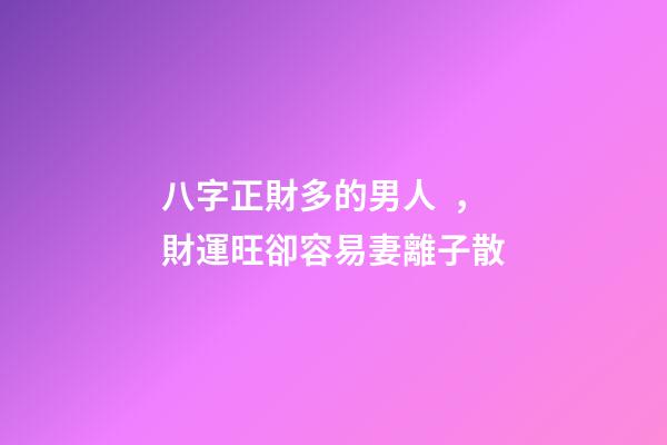 八字正財多的男人，財運旺卻容易妻離子散